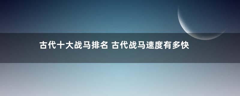 古代十大战马排名 古代战马速度有多快